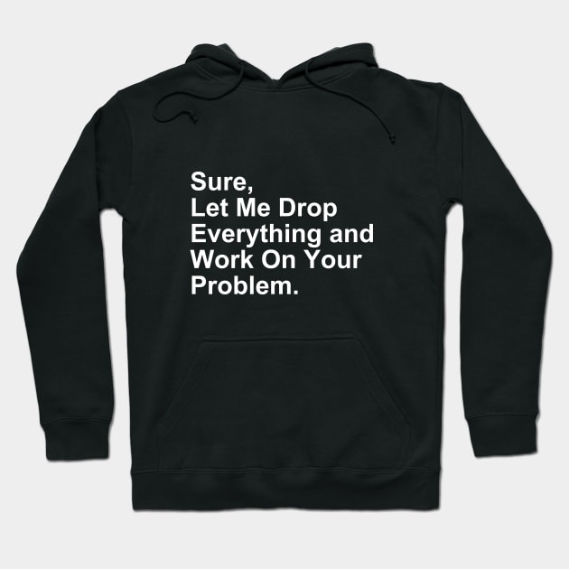 Sure, Let Me Drop Everything and Work on Your Problem Gift Hoodie by Craftify